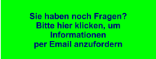 Sie haben noch Fragen?  Bitte hier klicken, um Informationen  per Email anzufordern