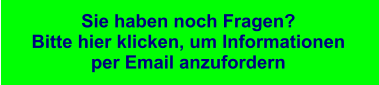 Sie haben noch Fragen?  Bitte hier klicken, um Informationen  per Email anzufordern